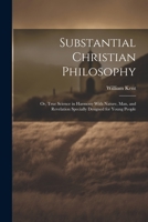 Substantial Christian Philosophy: Or, True Science in Harmony With Nature, Man, and Revelation Specially Designed for Young People 102174526X Book Cover