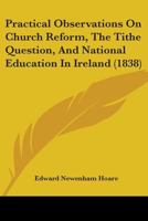 Practical Observations On Church Reform, The Tithe Question, And National Education In Ireland 1165668866 Book Cover