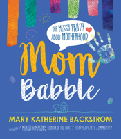 Mom Babble: The Messy Truth about Motherhood 1501894528 Book Cover