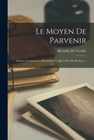 Le Moyen de Parvenir: Oeuvre Contenant La Raison de Ce Qui a Est�, Est Et Sera ... 1019078847 Book Cover