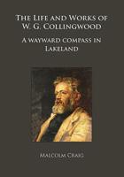 The Life and Works of W.G. Collingwood: A wayward compass in Lakeland 1784918717 Book Cover
