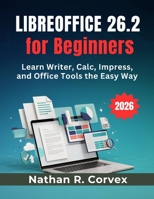 Libreoffice 26.2 for Beginners: Learn Writer, Calc, Impress, and Office Tools the Easy Way B0H5TMMSZ5 Book Cover