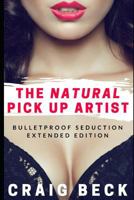 The Natural Pick Up Artist: Bulletproof Seduction Extended Edition 1520343841 Book Cover