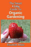 The Smart & Easy Guide To Organic Gardening: The Healthy DIY Horticulture Reference Book for Home Garden & Farming Techniques & Year Round Secrets for Natural Vegetables, Herbs and Fruits 1493618229 Book Cover