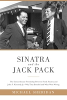 Sinatra and the Jack Pack: The Extraordinary Friendship between Frank Sinatra and John F. Kennedy—Why They Bonded and What Went Wrong 1510703624 Book Cover