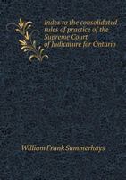 Index to the Consolidated Rules of Practice of the Supreme Court of Judicature for Ontario 101531161X Book Cover