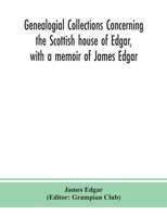 Genealogial Collections Concerning the Scottish House of Edgar, With a Memoir of James Edgar 9390359872 Book Cover