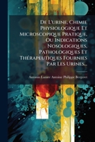 De L'urine, Chimie Physiologique Et Microscopique Pratique, Ou Indications Nosologiques, Pathologiques Et Thérapeutiques Fournies Par Les Urines... 1247600122 Book Cover