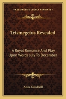 Trismegetus Revealed: A Royal Romance And Play Upon Words July To December 1162790946 Book Cover
