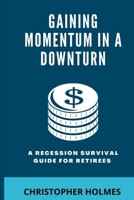 GAINING MOMENTUM IN A DOWNTURN: A Recession Survival Guide for Retirees B0B9T8MQ7T Book Cover