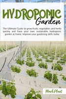 Hydroponics Garden: The Ultimate Guide to grow fruits, vegetables and herbs quickly and have your own sustainable Hydroponic garden at home. Improve your gardening skills today. B086Y7CTWB Book Cover
