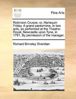 Robinson Crusoe; or, Harlequin Friday. A grand pantomime, in two acts, as performed at the Theatre-Royal, Newcastle upon Tyne, in 1791. By permission of the manager. 1170963978 Book Cover