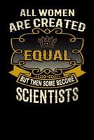 All Women Are Created Equal But Then Some Become Scientists: Funny 6x9 Scientist Notebook 1795149388 Book Cover