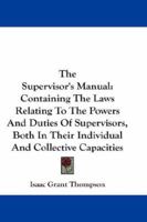 The Supervisor's Manual: Containing the Laws Relating to the Powers and Duties of Supervisors, Both in Their Individual and Collective Capacities; With an Appendix of Forms (Classic Reprint) 124008594X Book Cover