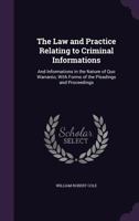 The Law and Practice Relating to Criminal Informations: And Informations in the Nature of Quo Warranto; With Forms of the Pleadings and Proceedings 1357464010 Book Cover