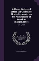 Address, Delivered Before the Citizens of North-Yarmouth, on the Anniversary of American Independence: July 4, 1825 135947353X Book Cover