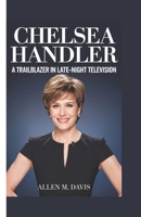 CHELSEA HANDLER: A Trailblazer in Late-Night Television B0DZX5X27D Book Cover