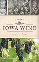 A History of Iowa Wine: Vines on the Prairie 1467141089 Book Cover