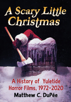 A Scary Little Christmas: A History of Yuletide Horror Films, 1972-2020 1476679991 Book Cover