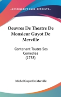 Oeuvres De Theatre De Monsieur Guyot De Merville: Contenant Toutes Ses Comedies 1104198479 Book Cover