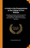 A Guide to the Examinations at the College of Fort William: Including the Orders of Government on the Subject, and Specimens of the Exercises Given: 0344000680 Book Cover