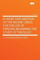 A short Explanation of the Nicene Creed: For the Use of Persons beginning the Study of Theology 0548742243 Book Cover