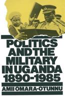 Politics and the Military in Uganda, 1890-1985 1349187380 Book Cover