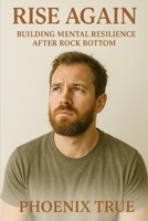 Rise Again: Building Mental Resilience After Rock Bottom B0FCMVT298 Book Cover