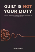 GUILT IS NOT YOUR DUTY: Set clear boundaries for anyone who feels responsible for eve-ryone’s happiness. B0HDB594GC Book Cover