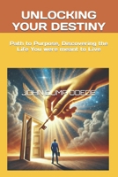 UNLOCKING YOUR DESTINY: Path to Purpose, Discovering the Life You were meant to Live B0DPKZ642H Book Cover