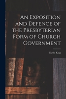 An exposition and defence of the Presbyterian form of church government, in reply to Episcopal and independent writers 1017127336 Book Cover
