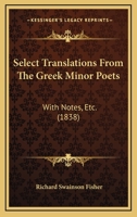 Select Translations from the Greek Minor Poets, with Notes, Etc: To Which Are Added a Few Specimens from the Anthologia Graeca 1165801248 Book Cover