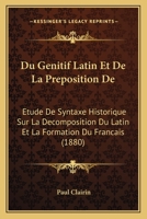 Du G�nitif Latin Et de la Pr�position De. �tude de Syntaxe Historique Sur La D�composition Du Latin Et La Formation Du Fran�ais 1144636590 Book Cover