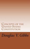 Concepts of the United States Constitution: A Study of the Concepts Contained Within the United States Constitution That Are Not Named 1497599318 Book Cover