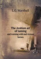 The Arabian art of Taming and Training Wild and Vicious Horses 1016417594 Book Cover