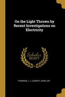 On the Light Thrown by Recent Investigations on Electricity 1016552629 Book Cover
