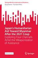 Japan’s Humanitarian Aid Toward Myanmar After the 2021 Coup: Exploring Four Channels Amid the Weaponization of Assistance (SpringerBriefs in International Relations) 9819693136 Book Cover