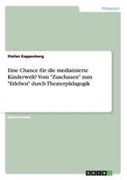 Eine Chance für die mediatisierte Kinderwelt? Vom "Zuschauen" zum "Erleben" durch Theaterpädagogik 3640681169 Book Cover