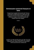 Dictionnaire universel fran�ois et latin: Vulgairement appel� dictionnaire de Tr�voux, contenant la signification & la d�finition des mots de l'une & de l'autre langue, avec leurs diff�rens usages; le 1361844191 Book Cover