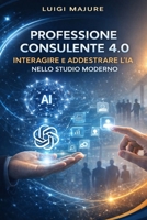 Professione consulente 4.0 interagire e addestrare l’IA nello studio moderno (Italian Edition) B0GJZNSX4G Book Cover