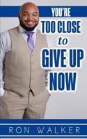 You're Too Close to Give Up Now 1985152991 Book Cover