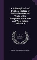 Histoire Philosophique Et Politique Des �tablissemens Et Du Commerce Des Europ�ens Dans Les Deux Indes; Volume 8 1377595471 Book Cover