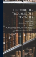 Histoire Des Troubles Des C�vennes: Ou de la Guerre Des Camisars Sous Le R�gne de Louis Le Grand; Tir�e de Manuscrits Secrets & Autentiques & Des Observations Faites Sur Les Lieux M�mes... 1142331326 Book Cover