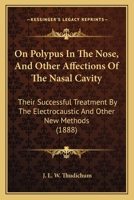 On Polypus In The Nose, And Other Affections Of The Nasal Cavity: Their Successful Treatment By The Electrocaustic And Other New Methods 1166928055 Book Cover