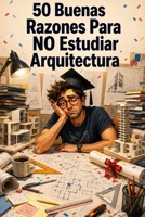 50 Buenas Razones Para NO Estudiar Arquitectura (Spanish Edition) B0H23PXX3K Book Cover