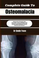 Complete Guide To Osteomalacia: Restore Bone Strength, Ease Discomfort, Improve Mobility, And Support Lasting Wellness Through Nutrition And Lifestyle B0HFG4WK66 Book Cover