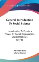 General Introduction To Social Science: Introduction To Fourier's Theory Of Social Organization, Social Destinies 1120623383 Book Cover