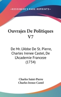 Ouvrajes De Politiques V7: De Mr. L'Abbe De St. Pierre, Charles Irenee Castel, De L'Academie Franceze 1165682486 Book Cover