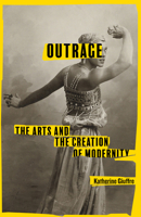 Outrage: The Arts and the Creation of Modernity 1503635821 Book Cover