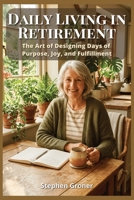 Daily Living in Retirement: The Art of Designing Days of Purpose, Joy, and Fulfillment B0H3FHTVVY Book Cover
